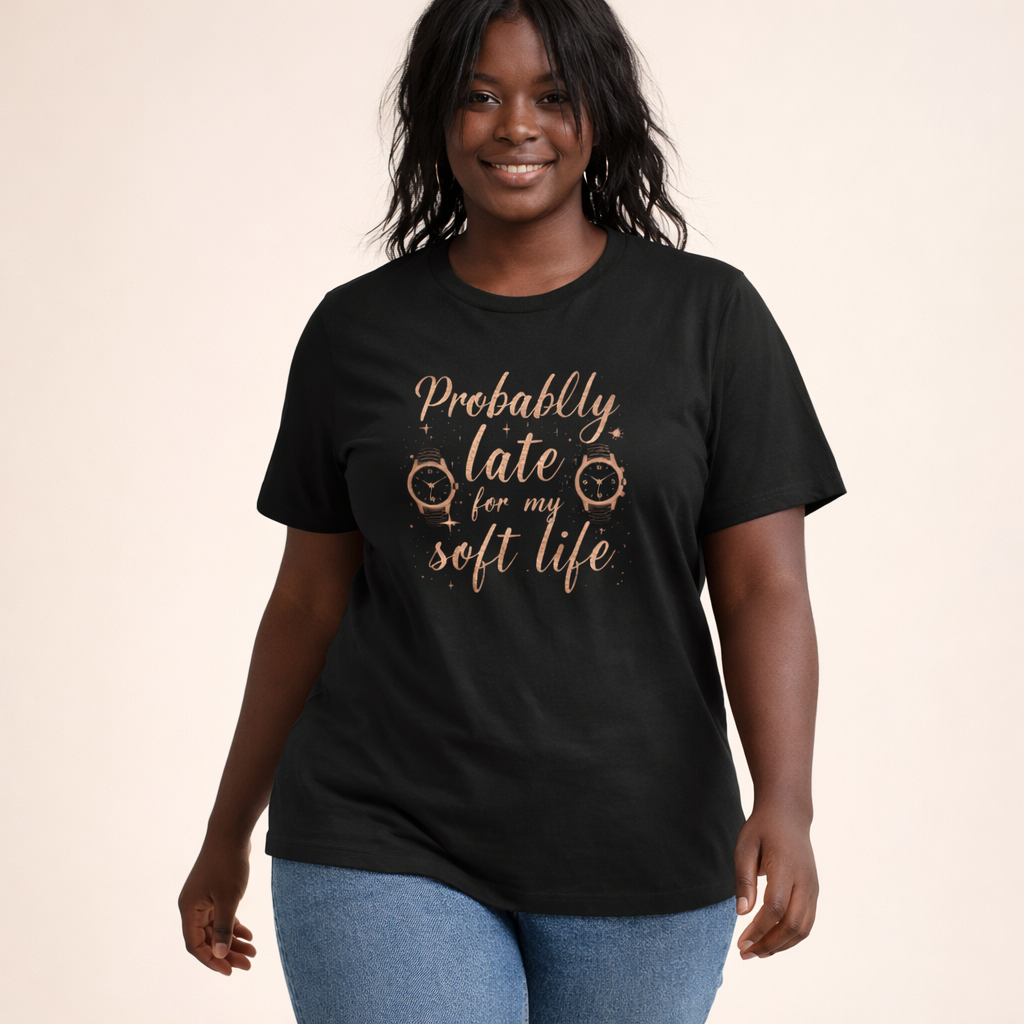 Probably Late for my Soft Life Tee — Women’s Graphic Cotton T‑Shirt